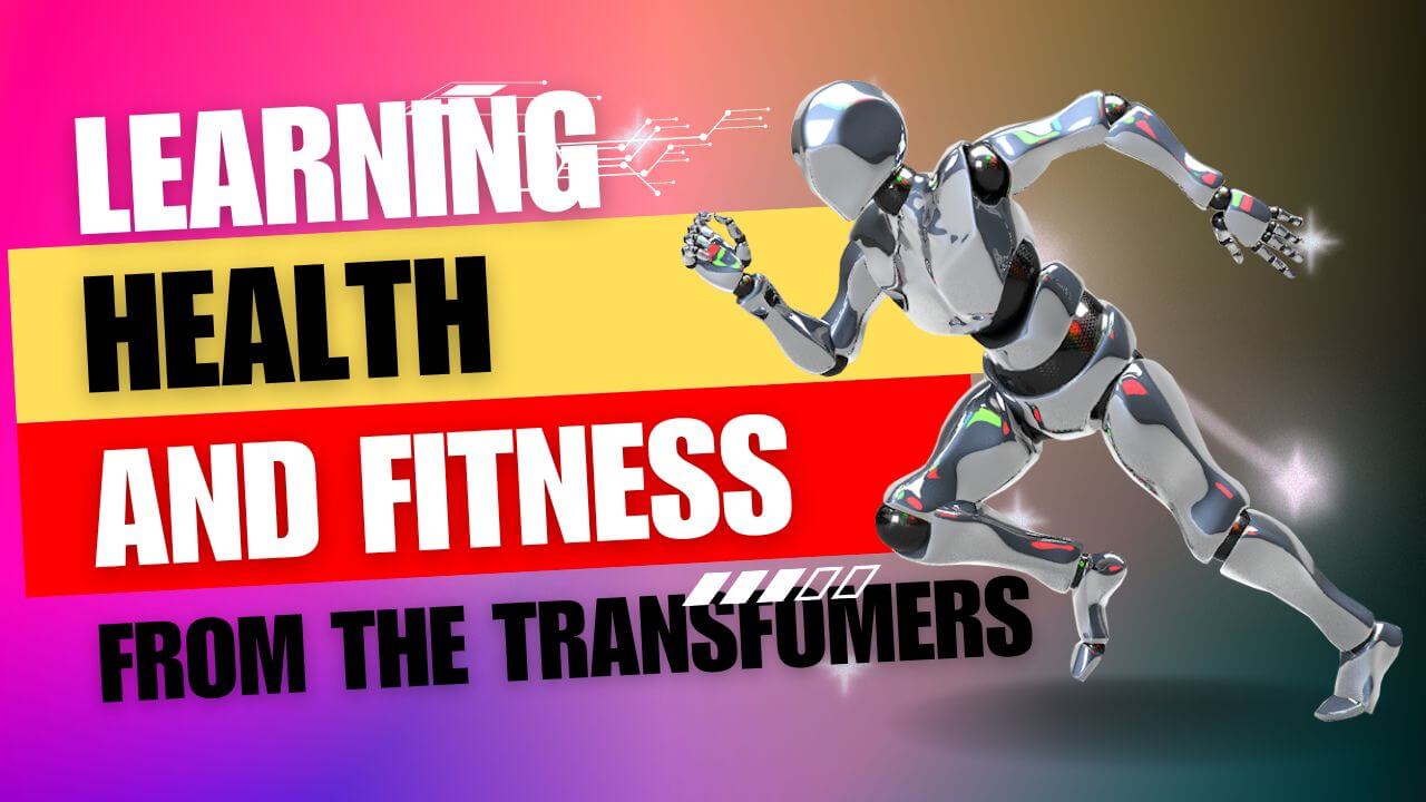 What can the Transformers teach us about health and fitness