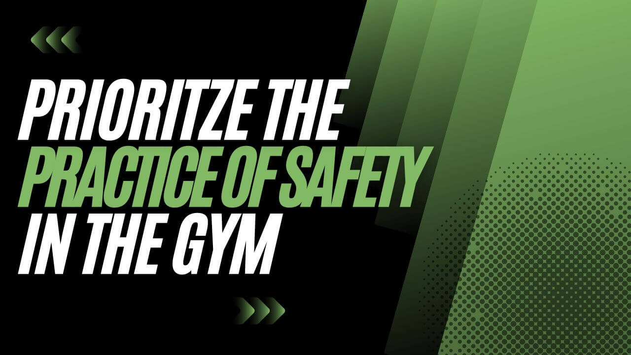 Prioritze the practice of safety in the gym